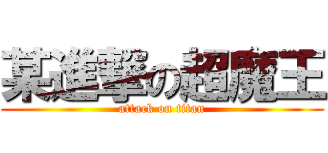 某進撃の超魔王 (attack on titan)