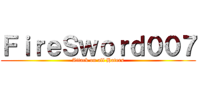 ＦｉｒｅＳｗｏｒｄ００７ (Attack on all Haters)