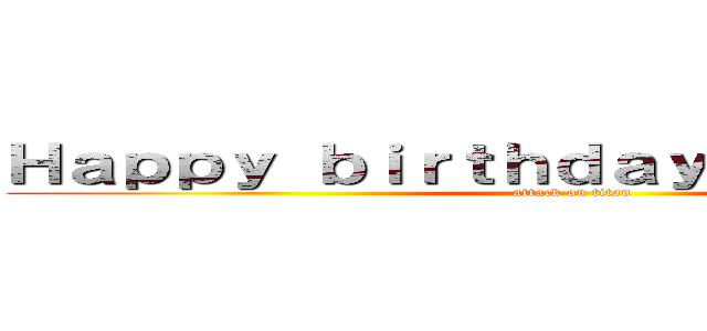 Ｈａｐｐｙ ｂｉｒｔｈｄａｙ Ｊｏｈａｎｎ！！ (attack on titan)