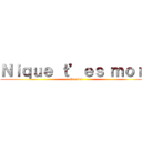 Ｎｉｑｕｅ ｔ’ｅｓ ｍｏｒｔ (Enculer)