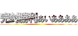 完封勝利あいああああ ()