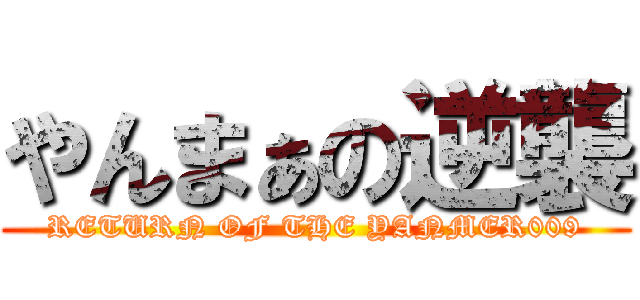 やんまぁの逆襲 (RETURN OF THE YANMER009)