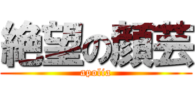 絶望の顔芸 (apolia)