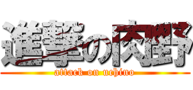 進撃の肉野 (attack on uchino)