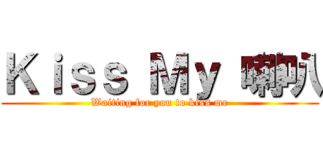 Ｋｉｓｓ Ｍｙ 喇叭 (Waiting for you to kiss me)