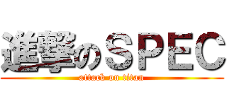 進撃のＳＰＥＣ (attack on titan)