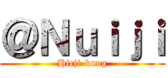 ＠Ｎｕｉｊｉ (Hicji-kung)