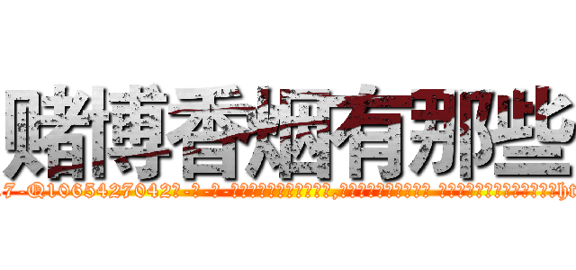 赌博香烟有那些 (赌博香烟有那些【电-话151x68344x817-Q1065427042元-吉-药-业】我们做的是长期生意,靠的是老客户长期支持 赌博香烟有那些在发表了一篇http://sngk.net/9wlNys

参考消息网我们做的是长期生意,靠的是老客户长期支持也许我们早该意识到，就连鲍勃·霍斯金斯（金球奖戏剧类电影男主角 
)