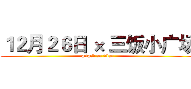 １２月２６日 × 三饭小广场 (attack on titan)