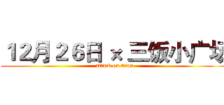 １２月２６日 × 三饭小广场 (attack on titan)