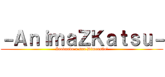 －ＡｎｉｍａＺＫａｔｓｕ－ (Inovando a sua Dimensão!)