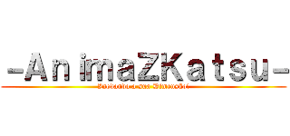 －ＡｎｉｍａＺＫａｔｓｕ－ (Inovando a sua Dimensão!)