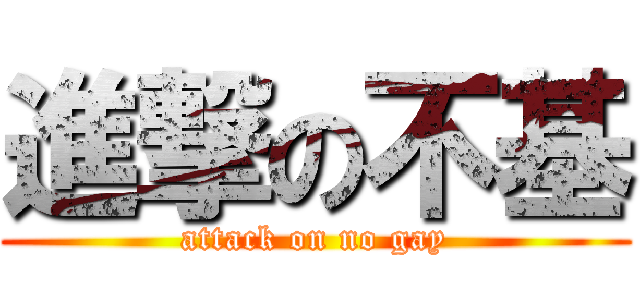 進撃の不基 (attack on no gay)