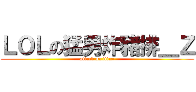 ＬＯＬの猛男炸豬排＿Ｚ (attack on titan)