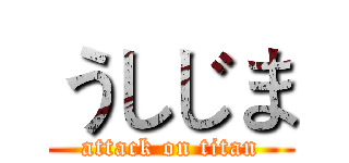 うしじま (attack on titan)