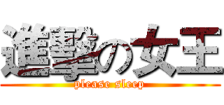 進擊の女王 (please sleep)