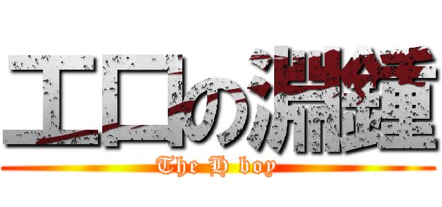 工口の淵鍾 (The H boy)