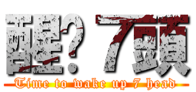 醒吧７頭 (Time to wake up 7 head)