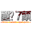醒吧７頭 (Time to wake up 7 head)