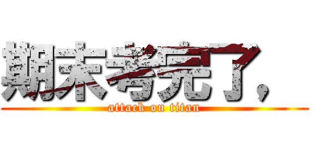 期末考完了， (attack on titan)