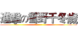 進擊の雪野千冬歲 (小千——)