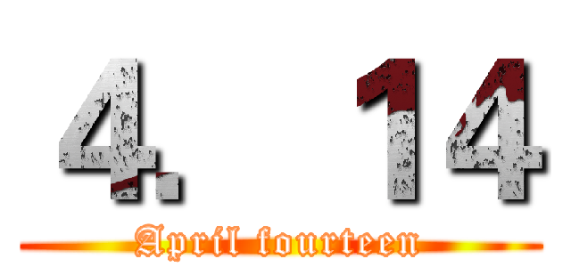 ４．１４ (April fourteen)