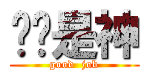 劳资是神 (good  job)