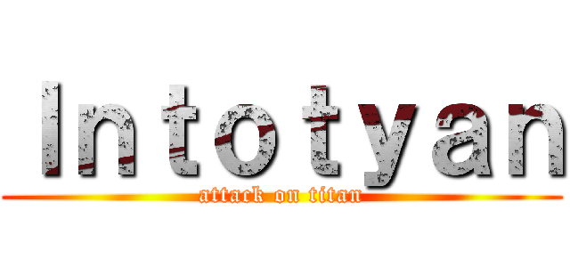 Ｉｎｔｏｔｙａｎ (attack on titan)