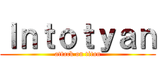 Ｉｎｔｏｔｙａｎ (attack on titan)