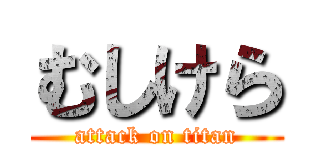 むしけら (attack on titan)