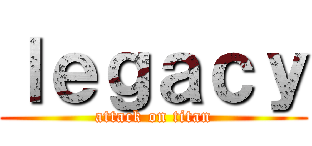 ｌｅｇａｃｙ (attack on titan)