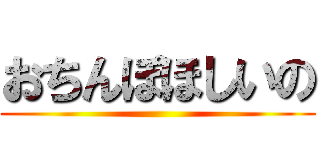 おちんぽほしいの ()