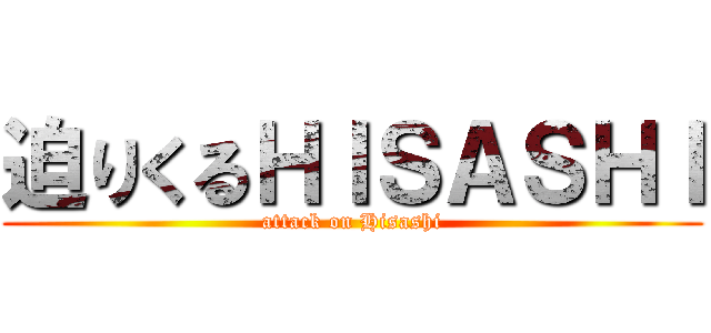 迫りくるＨＩＳＡＳＨＩ (attack on Hisashi)