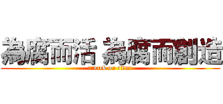 為腐而活 為腐而創造 (attack on titan)