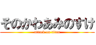 そのかわあみのすけ (attack on titan)