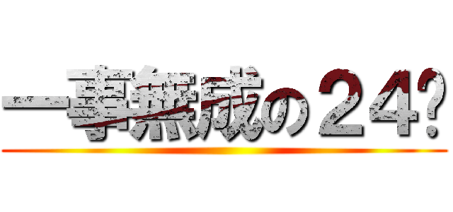 一事無成の２４歲 ()