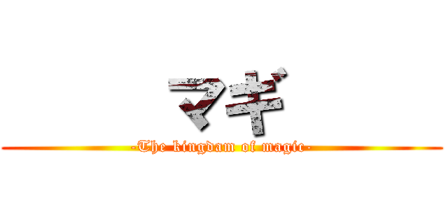      マギ      (-The kingdam of magic-)