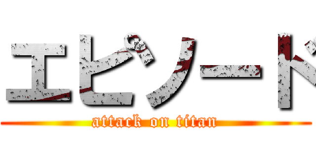 エピソード (attack on titan)