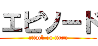 エピソード (attack on titan)