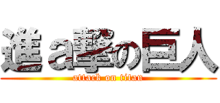 進ａ撃の巨人 (attack on titan)