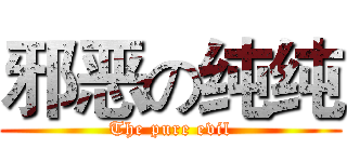 邪恶の纯纯 (The pure evil)