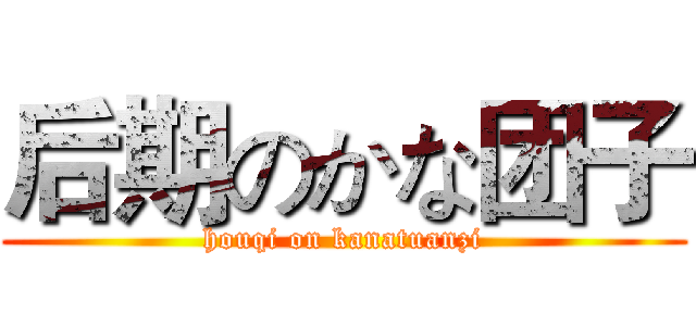 后期のかな团子 (houqi on kanatuanzi)