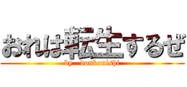 おれは転生するぜ (by   donkonishi)