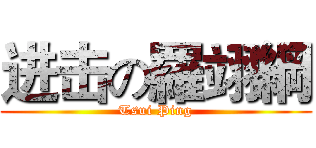 进击の羅翊綱 (Tsui Ping)