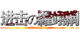 进击の羅翊綱 (Tsui Ping)