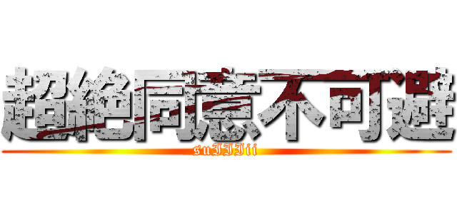 超絶同意不可避 (suIIIii)