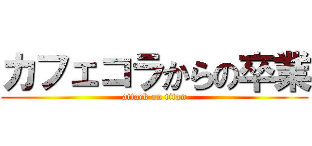 カフェコラからの卒業 (attack on titan)