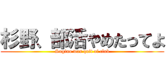 杉野、部活やめたってよ (Sugino was quit of club)