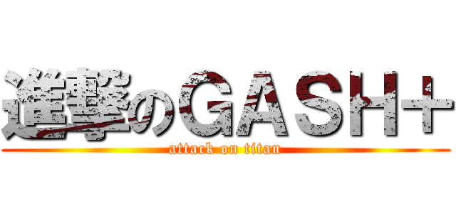 進撃のＧＡＳＨ＋ (attack on titan)