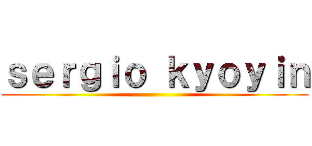 ｓｅｒｇｉｏ ｋｙｏｙｉｎ ()